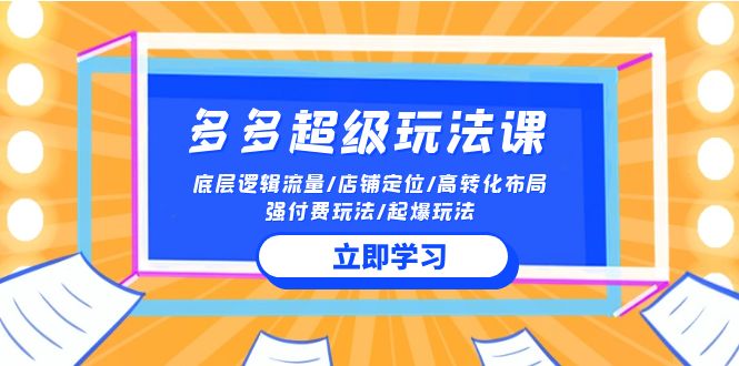 2024多多超级玩法课 流量底层逻辑/店铺定位/高转化布局/强付费/起爆玩法,速发云资源网