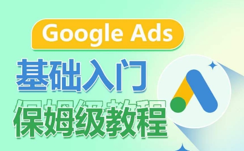 Google Ads基础入门保姆级教程，​系统拆解广告形式，关键词的商业认知，谷歌广告结构,速发云资源网