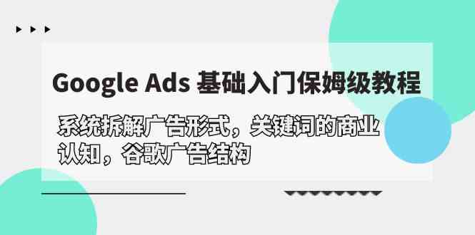 Google Ads 基础入门，系统拆解广告形式/关键词的商业认知/谷歌广告结构,速发云资源网