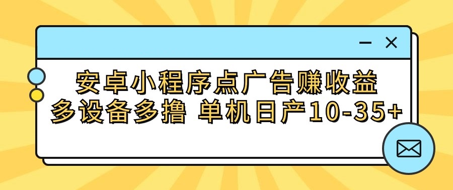 安卓小程序点广告赚收益，多设备多撸 单机日产10-35+,速发云资源网
