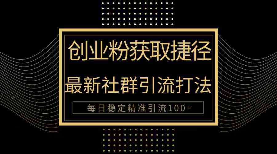 （10040期）创业粉捷径！最新被动引流方法大揭秘，实现每日100+精准引流,速发云资源网