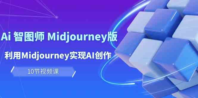 （10066期）玩赚Ai 智图师 Midjourney版：利用Midjourney实现AI创作及变现（10节课）,速发云资源网