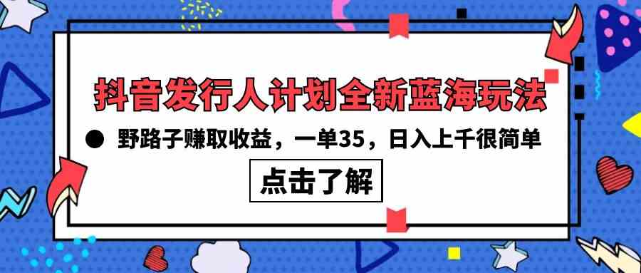 （10067期）抖音发行人计划全新蓝海玩法，野路子赚取收益，一单35，日入上千很简单!,速发云资源网