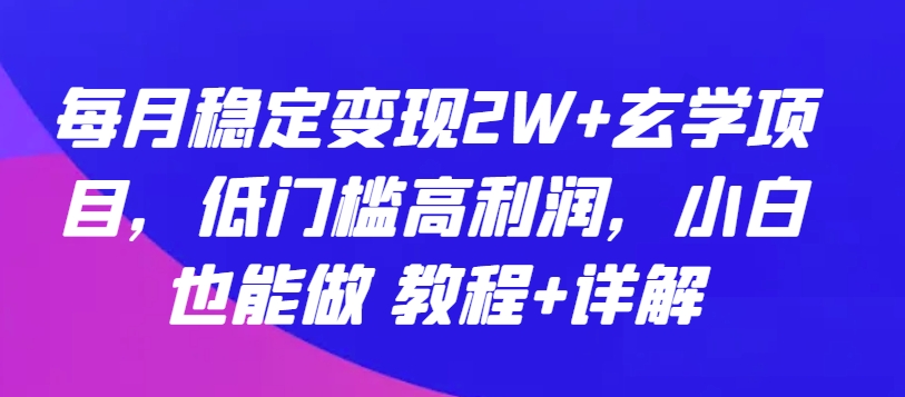 每月稳定变现2W+玄学项目，低门槛高利润，小白也能做 教程+详解,速发云资源网