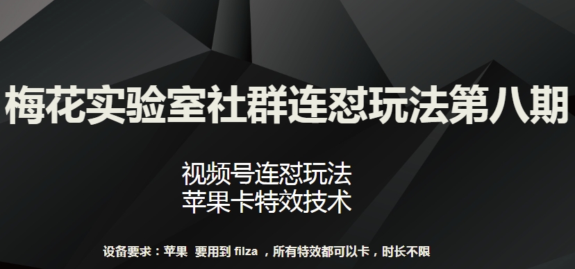 梅花实验室社群连怼玩法第八期，视频号连怼玩法 苹果卡特效技术,速发云资源网
