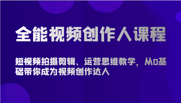 全能视频创作人课程-短视频拍摄剪辑、运营思维教学，从0基础带你成为视频创作达人,速发云资源网