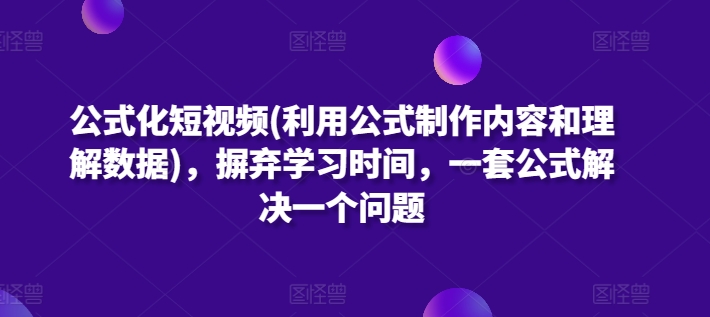 公式化短视频(利用公式制作内容和理解数据)，摒弃学习时间，一套公式解决一个问题,速发云资源网