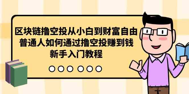 （10098期）区块链撸空投从小白到财富自由，普通人如何通过撸空投赚钱，新手入门教程,速发云资源网