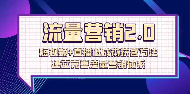 （10114期）流量-营销2.0：短视频+直播低成本获客方法，建立完善流量营销体系（72节）,速发云资源网