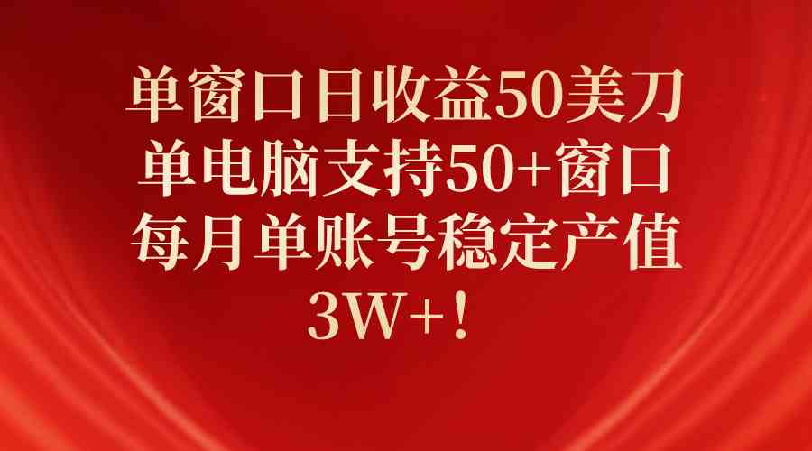 （10144期）单窗口日收益50美刀，单电脑支持50+窗口，每月单账号稳定产值3W+！,速发云资源网