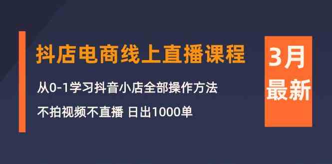 （10140期）3月抖店电商线上直播课程：从0-1学习抖音小店，不拍视频不直播 日出1000单,速发云资源网