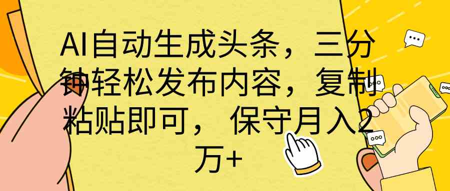 （10146期） AI自动生成头条，三分钟轻松发布内容，复制粘贴即可， 保底月入2万+,速发云资源网