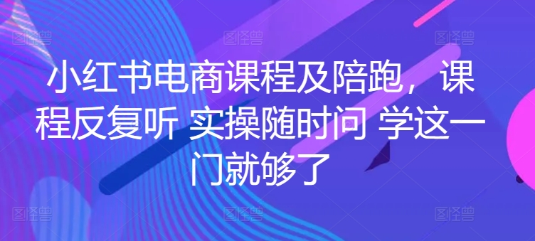 小红书电商课程及陪跑，课程反复听 实操随时问 学这一门就够了,速发云资源网