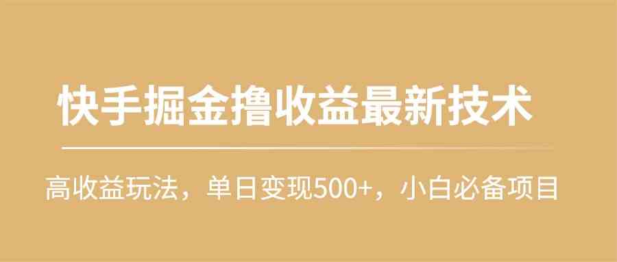（10163期）快手掘金撸收益最新技术，高收益玩法，单日变现500+，小白必备项目,速发云资源网
