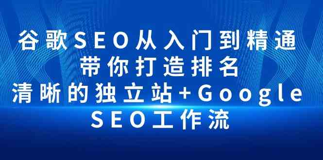 谷歌SEO从入门到精通 带你打造排名 清晰的独立站+Google SEO工作流,速发云资源网