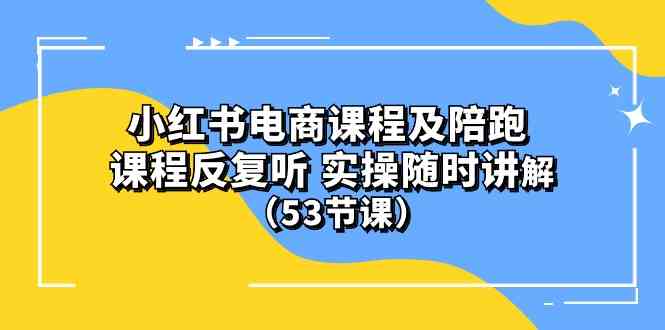 (10170期）小红书电商课程及陪跑 课程反复听 实操随时讲解 （53节课）,速发云资源网
