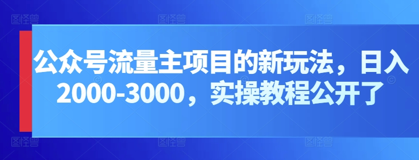 公众号流量主项目的新玩法，日入2000-3000，实操教程公开了,速发云资源网