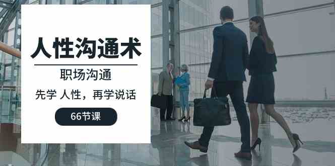 （10183期）人性 沟通术：职场沟通，​先学 人性，再学说话（66节课）,速发云资源网