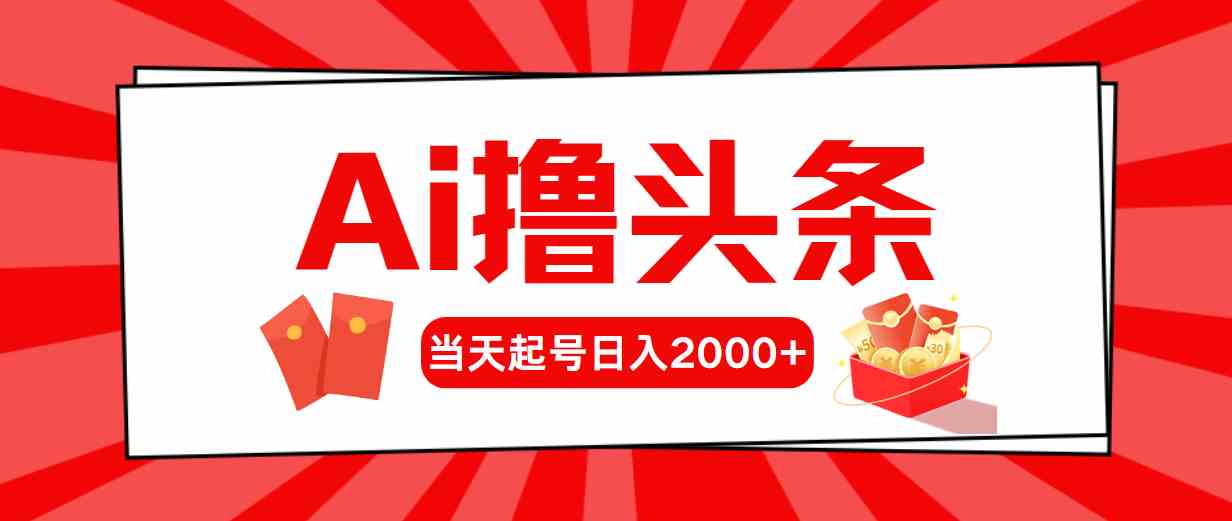 （10191期）Ai撸头条，当天起号，第二天见收益，日入2000+,速发云资源网