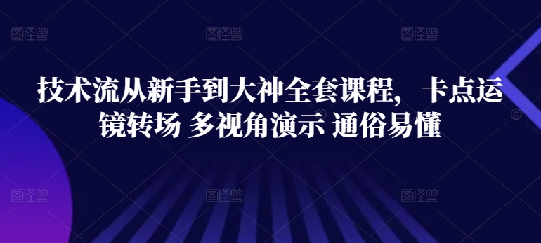 技术流从新手到大神全套课程，卡点运镜转场 多视角演示 通俗易懂,速发云资源网