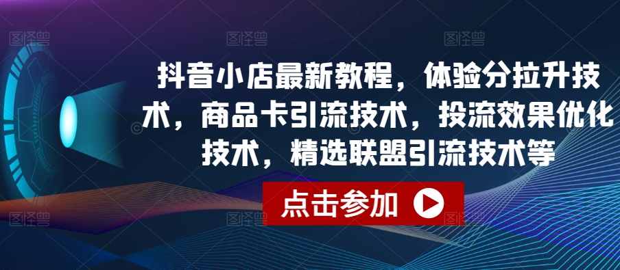 抖音小店最新教程，体验分拉升技术，商品卡引流技术，投流效果优化技术，精选联盟引流技术等,速发云资源网