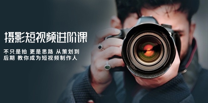 摄影短视频进阶课，不只是拍 更是思路 从策划到后期 教你成为短视频制作人,速发云资源网