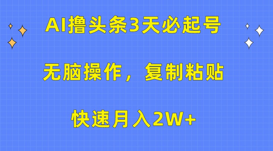 AI撸头条3天必起号，无脑操作3分钟1条，复制粘贴轻松月入2W+,速发云资源网