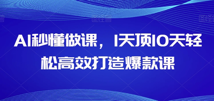 AI秒懂做课，1天顶10天轻松高效打造爆款课,速发云资源网
