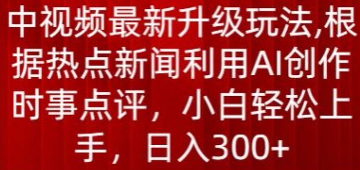 中视频最新升级玩法，根据热点新闻利用AI创作时事点评，日入300+,速发云资源网