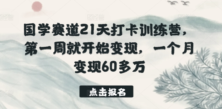 国学赛道21天打卡训练营，第一周就开始变现，一个月变现60多万,速发云资源网