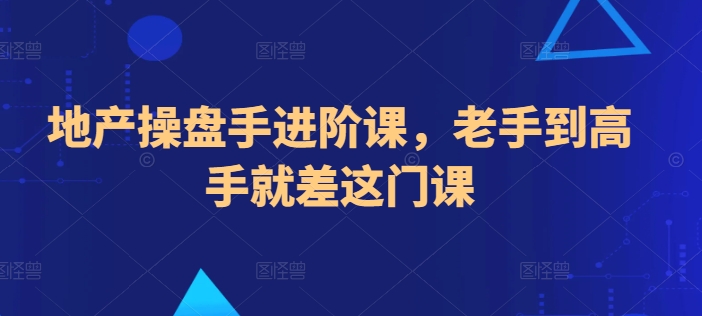 地产操盘手进阶课，老手到高手就差这门课,速发云资源网