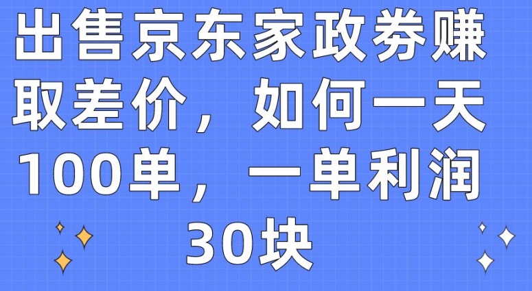 出售京东家政劵赚取差价，如何一天100单，一单利润30块,速发云资源网