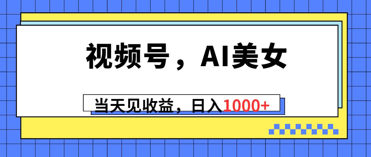 （10281期）视频号，Ai美女，当天见收益，日入1000+,速发云资源网