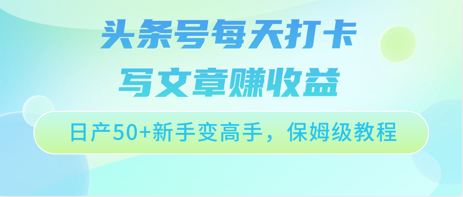 头条号每天打卡写文章赚收益，日产50+新手变高手，保姆级教程,速发云资源网