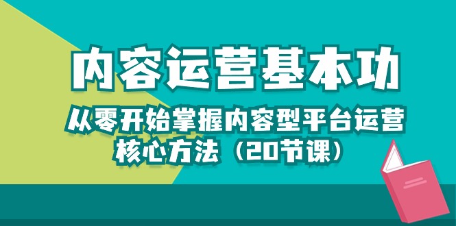 （10285期）内容运营-基本功：从零开始掌握内容型平台运营核心方法（20节课）,速发云资源网