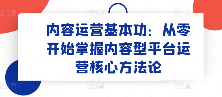 内容运营基本功：从零开始掌握内容型平台运营核心方法论,速发云资源网