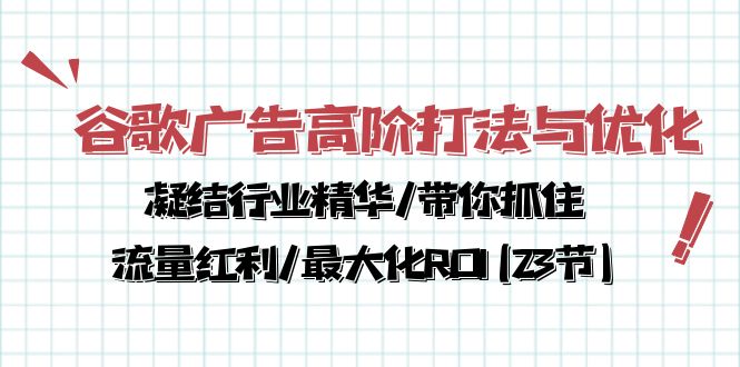 谷歌广告高阶打法与优化，凝结行业精华/带你抓住流量红利/最大化ROI(23节),速发云资源网