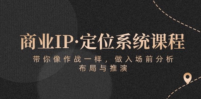商业IP·定位系统课程：带你像作战一样，做入场前分析，布局与推演,速发云资源网