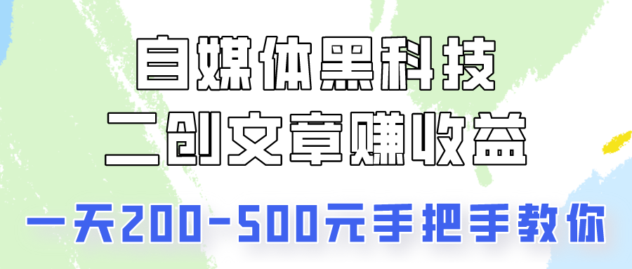 自媒体黑科技：二创文章做收益，一天200-500元，手把手教你！,速发云资源网