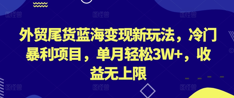 外贸尾货蓝海变现新玩法，冷门暴利项目，单月轻松3W+，收益无上限,速发云资源网