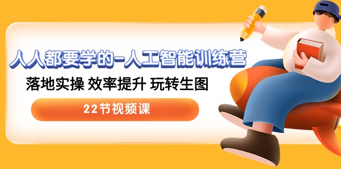 人人都要学的人工智能训练营，落地实操 效率提升 玩转生图 (22节视频课),速发云资源网