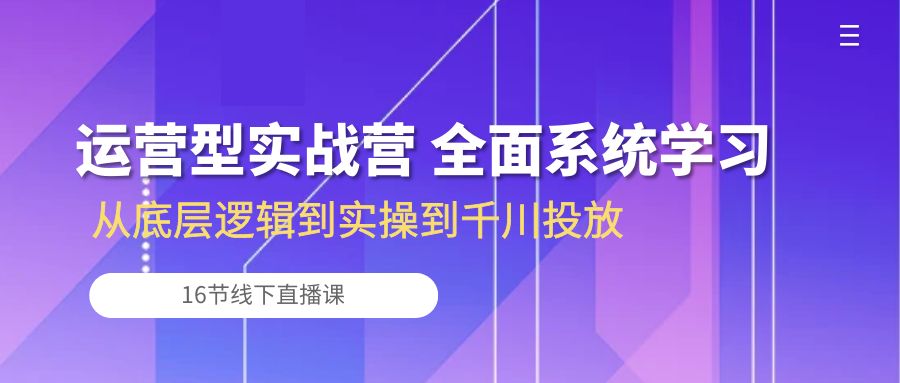 （10344期）运营型实战营 全面系统学习-从底层逻辑到实操到千川投放（16节线下直播课),速发云资源网