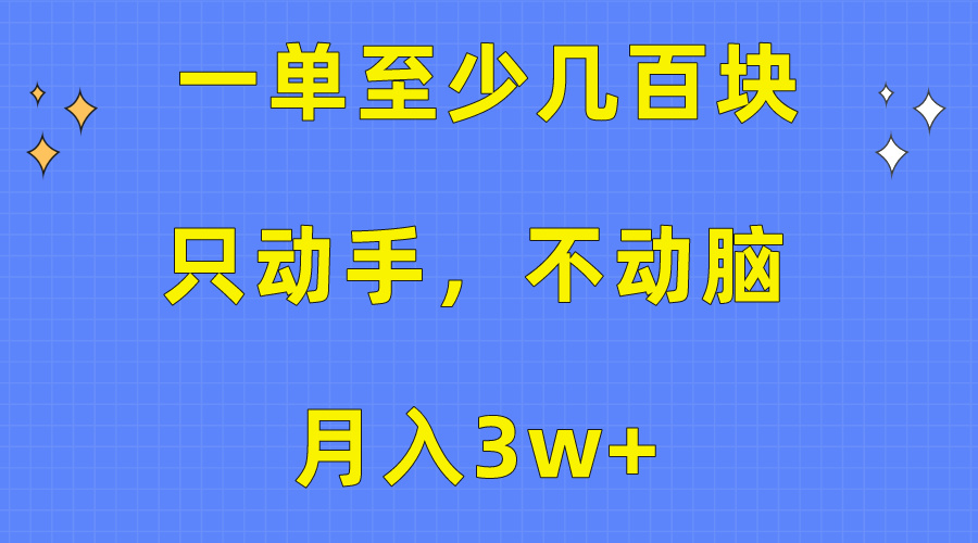 （10356期）一单至少几百块，只动手不动脑，月入3w+。看完就能上手，保姆级教程,速发云资源网