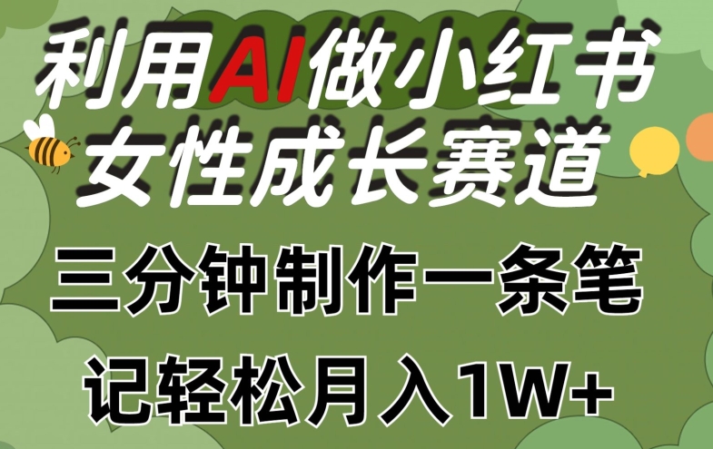 利用Ai做小红书女性成长赛道，三分钟制作一条笔记，轻松月入1w+,速发云资源网