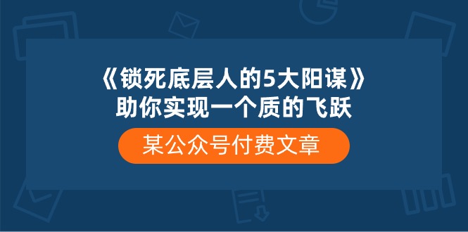 （10362期）某公众号付费文章《锁死底层人的5大阳谋》助你实现一个质的飞跃,速发云资源网