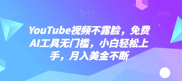 YouTube视频不露脸，免费AI工具无门槛，小白轻松上手，月入美金不断,速发云资源网