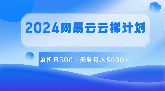 2024网易云云梯计划 单机日300+ 无脑月入5000+,速发云资源网