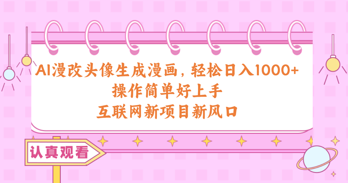 （10387期）AI漫改头像生成漫画，轻松日入1000+，操作简单好上手，互联网新项目新风口,速发云资源网