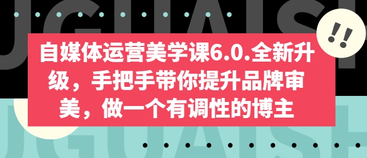 自媒体运营美学课6.0.全新升级，手把手带你提升品牌审美，做一个有调性的博主,速发云资源网