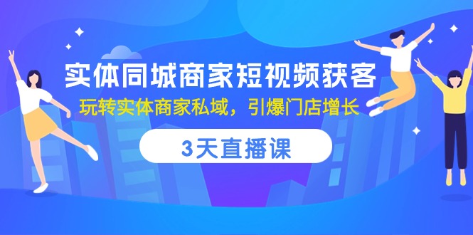 （10406期）实体同城商家短视频获客，3天直播课，玩转实体商家私域，引爆门店增长,速发云资源网